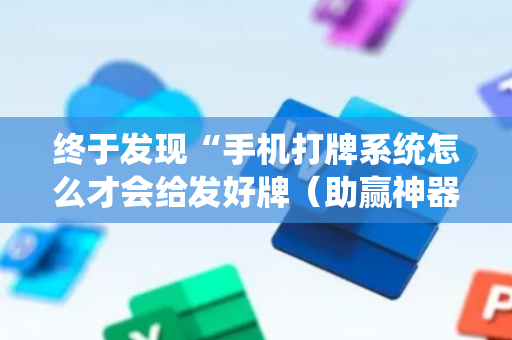 终于发现“手机打牌系统怎么才会给发好牌（助赢神器通用版）