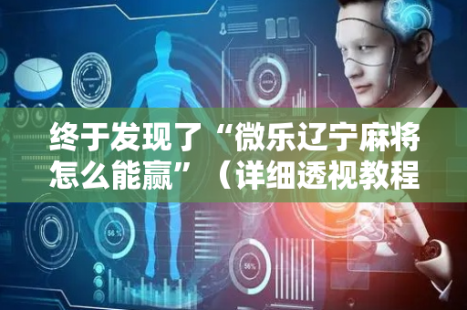 终于发现了“微乐辽宁麻将怎么能赢”（详细透视教程）-哔哩哔哩