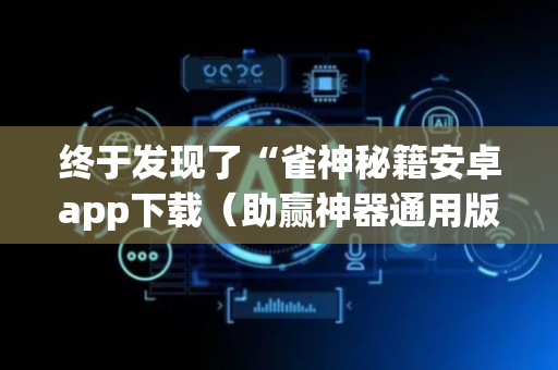 终于发现了“雀神秘籍安卓app下载（助赢神器通用版）