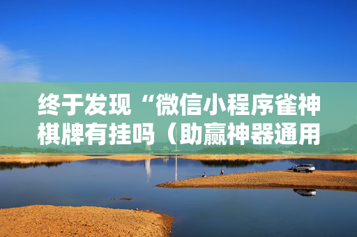 终于发现“微信小程序雀神棋牌有挂吗（助赢神器通用版）