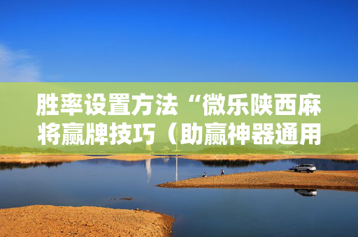 胜率设置方法“微乐陕西麻将赢牌技巧（助赢神器通用版）