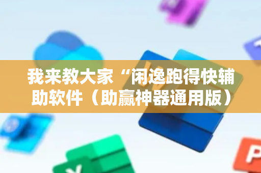 我来教大家“闲逸跑得快辅助软件（助赢神器通用版）