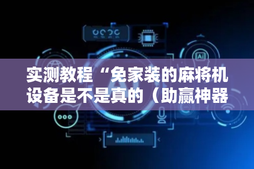 实测教程“免家装的麻将机设备是不是真的（助赢神器通用版）