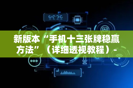 新版本“手机十三张牌稳赢方法”（详细透视教程）-哔哩哔哩