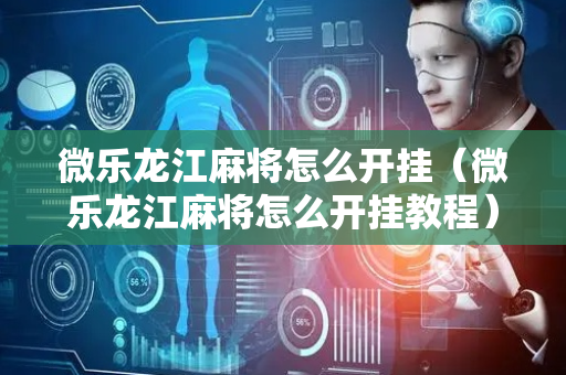 微乐龙江麻将怎么开挂（微乐龙江麻将怎么开挂教程）