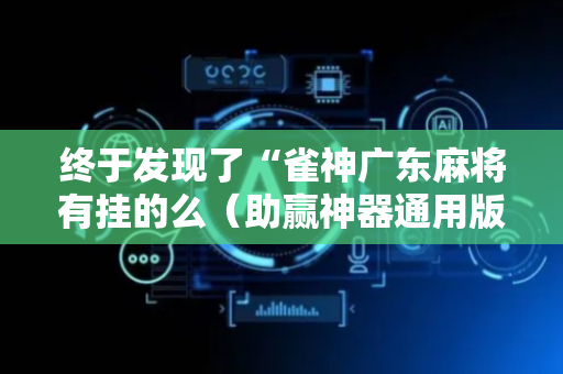 终于发现了“雀神广东麻将有挂的么（助赢神器通用版）