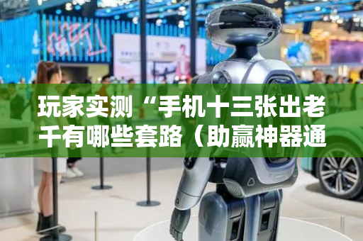 玩家实测“手机十三张出老千有哪些套路（助赢神器通用版）