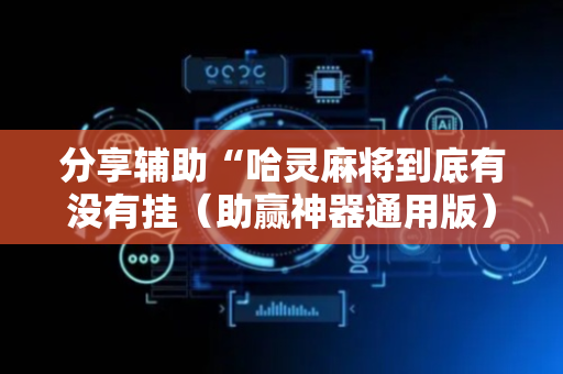 分享辅助“哈灵麻将到底有没有挂（助赢神器通用版）