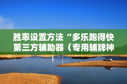 胜率设置方法“多乐跑得快第三方辅助器（专用辅牌神器免安装）