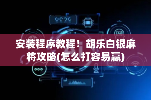 安装程序教程！胡乐白银麻将攻略(怎么打容易赢)