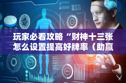 玩家必看攻略“财神十三张怎么设置提高好牌率（助赢神器通用版）