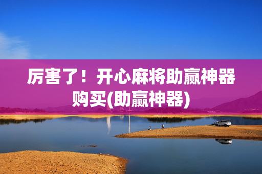 厉害了！开心麻将助赢神器购买(助赢神器)