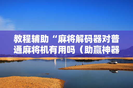 教程辅助“麻将解码器对普通麻将机有用吗（助赢神器通用版）