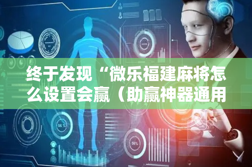 终于发现“微乐福建麻将怎么设置会赢（助赢神器通用版）