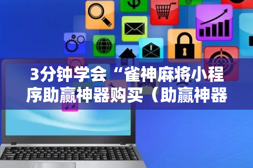 3分钟学会“雀神麻将小程序助赢神器购买（助赢神器通用版）