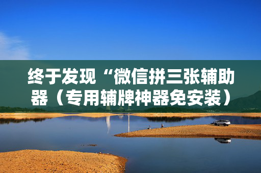 终于发现“微信拼三张辅助器（专用辅牌神器免安装）