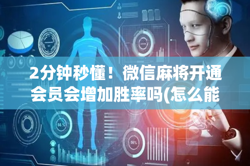 2分钟秒懂！微信麻将开通会员会增加胜率吗(怎么能让胜率高)