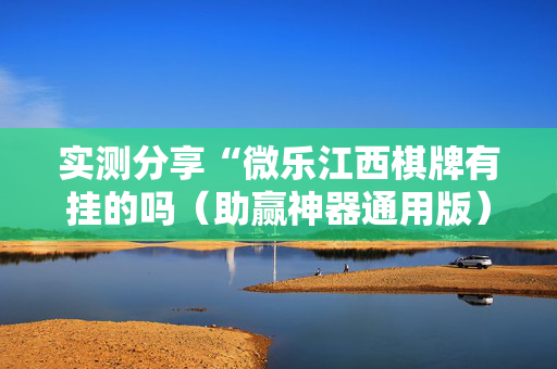 实测分享“微乐江西棋牌有挂的吗（助赢神器通用版）