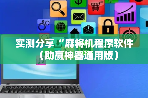 实测分享“麻将机程序软件（助赢神器通用版）
