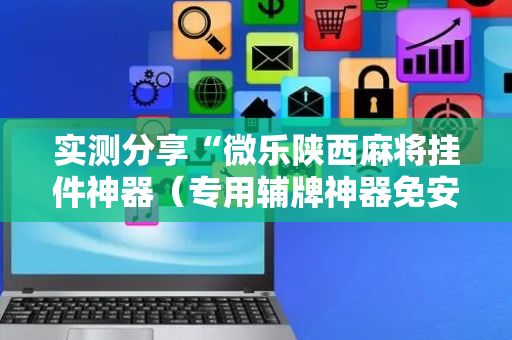实测分享“微乐陕西麻将挂件神器（专用辅牌神器免安装）