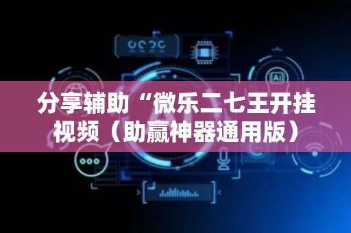 分享辅助“微乐二七王开挂视频（助赢神器通用版）
