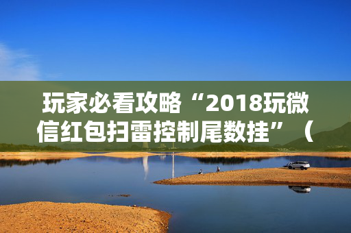 玩家必看攻略“2018玩微信红包扫雷控制尾数挂”（详细透视教程）-哔哩哔哩