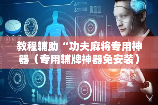 教程辅助“功夫麻将专用神器（专用辅牌神器免安装）