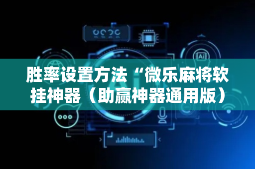 胜率设置方法“微乐麻将软挂神器（助赢神器通用版）