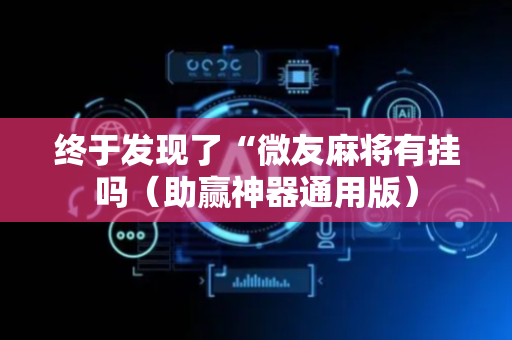 终于发现了“微友麻将有挂吗（助赢神器通用版）