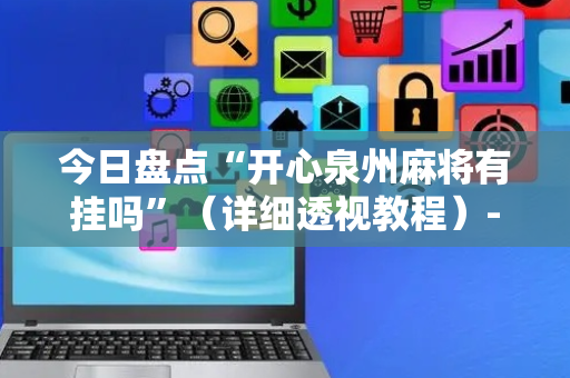 今日盘点“开心泉州麻将有挂吗”（详细透视教程）-哔哩哔哩