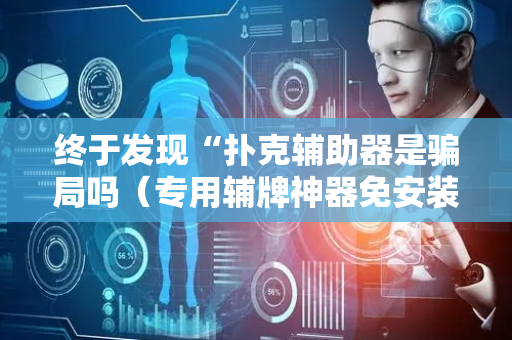 终于发现“扑克辅助器是骗局吗（专用辅牌神器免安装）