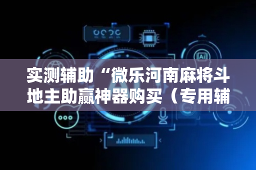 实测辅助“微乐河南麻将斗地主助赢神器购买（专用辅牌神器免安装）