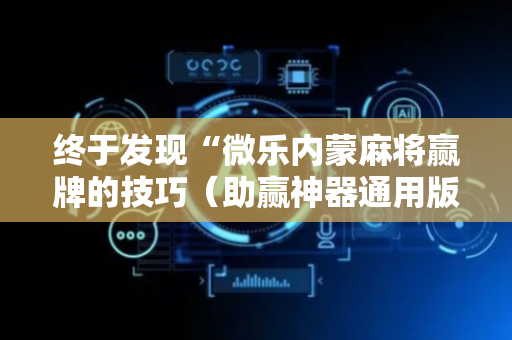 终于发现“微乐内蒙麻将赢牌的技巧（助赢神器通用版）