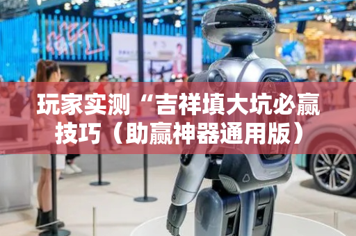玩家实测“吉祥填大坑必赢技巧（助赢神器通用版）