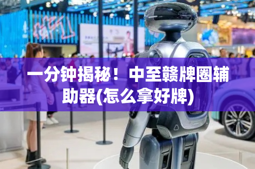 一分钟揭秘！中至赣牌圈辅助器(怎么拿好牌)