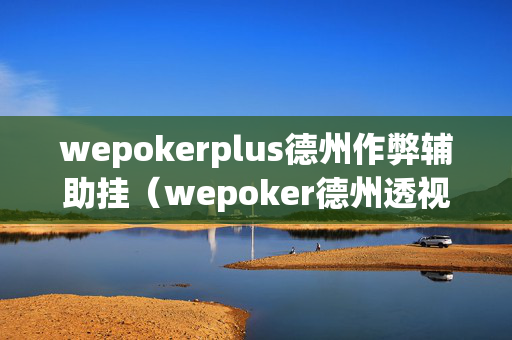 wepokerplus德州作弊辅助挂（wepoker德州透视挂软件）