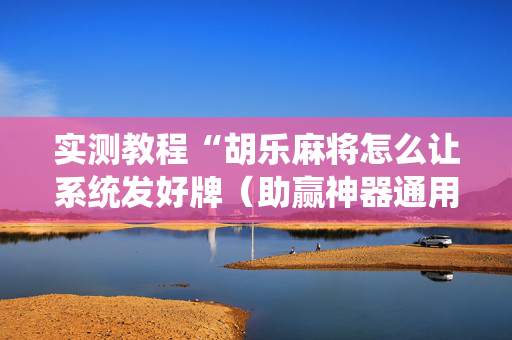 实测教程“胡乐麻将怎么让系统发好牌（助赢神器通用版）