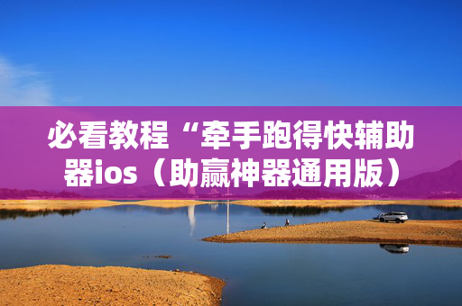 必看教程“牵手跑得快辅助器ios（助赢神器通用版）
