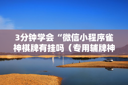 3分钟学会“微信小程序雀神棋牌有挂吗（专用辅牌神器免安装）