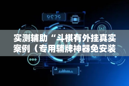 实测辅助“斗棋有外挂真实案例（专用辅牌神器免安装）