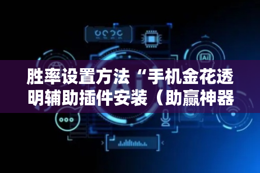 胜率设置方法“手机金花透明辅助插件安装（助赢神器通用版）