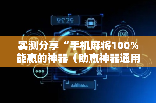 实测分享“手机麻将100%能赢的神器（助赢神器通用版）