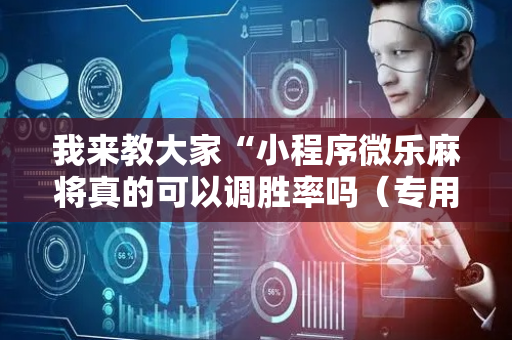 我来教大家“小程序微乐麻将真的可以调胜率吗（专用辅牌神器免安装）