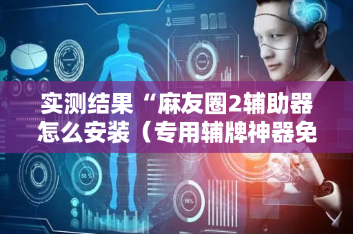 实测结果“麻友圈2辅助器怎么安装（专用辅牌神器免安装）