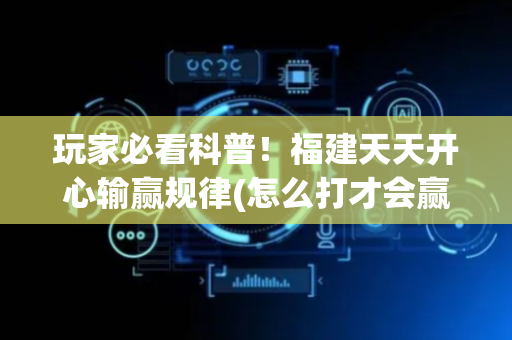 玩家必看科普！福建天天开心输赢规律(怎么打才会赢)