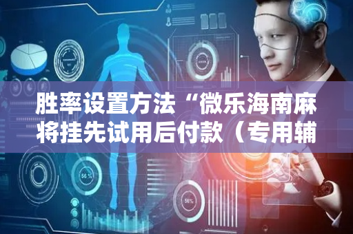 胜率设置方法“微乐海南麻将挂先试用后付款（专用辅牌神器免安装）