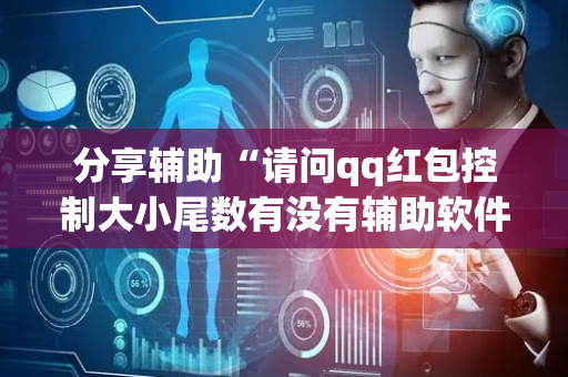 分享辅助“请问qq红包控制大小尾数有没有辅助软件”（详细透视教程）-哔哩哔哩