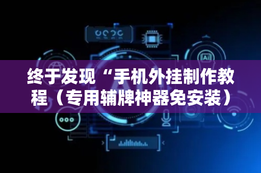 终于发现“手机外挂制作教程（专用辅牌神器免安装）