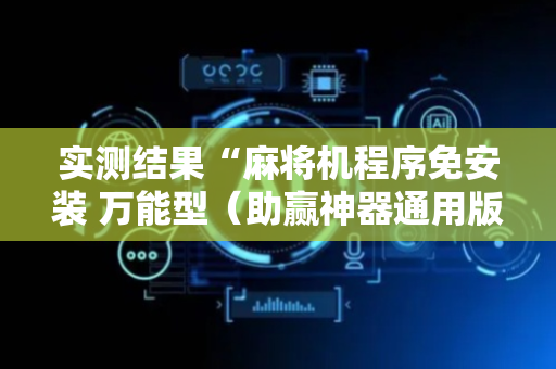 实测结果“麻将机程序免安装 万能型（助赢神器通用版）