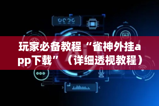 玩家必备教程“雀神外挂app下载”（详细透视教程）-哔哩哔哩